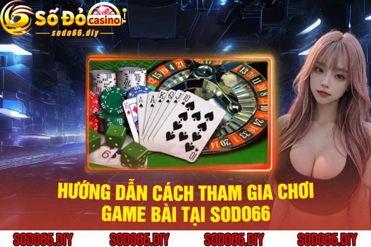 Hướng Dẫn Cách Tham Gia Chơi Game Bài Tại Sodo66