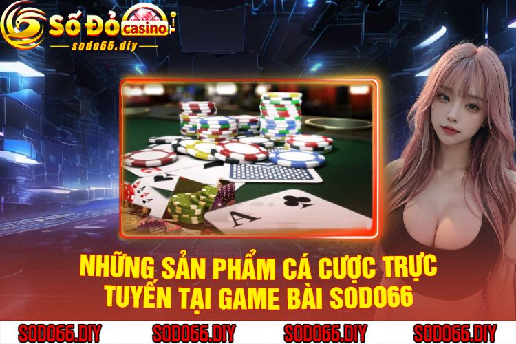 Những Sản Phẩm Cá Cược Trực Tuyến Tại Game Bài Sodo66